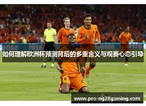 如何理解欧洲杯预测背后的多重含义与观赛心态引导 如何理解欧洲杯预测背后的多重含义与观赛心态引导