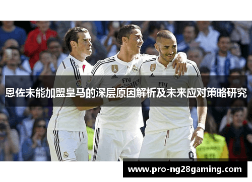 恩佐未能加盟皇马的深层原因解析及未来应对策略研究 恩佐未能加盟皇马的深层原因解析及未来应对策略研究