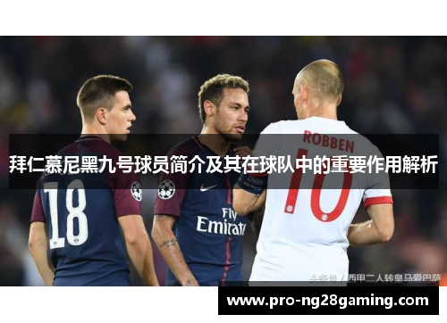 拜仁慕尼黑九号球员简介及其在球队中的重要作用解析 拜仁慕尼黑九号球员简介及其在球队中的重要作用解析