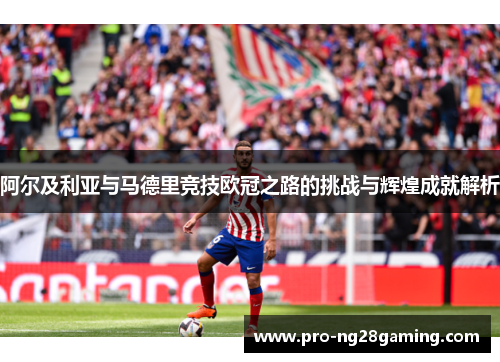 阿尔及利亚与马德里竞技欧冠之路的挑战与辉煌成就解析 阿尔及利亚与马德里竞技欧冠之路的挑战与辉煌成就解析