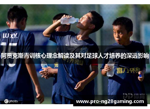 阿贾克斯青训核心理念解读及其对足球人才培养的深远影响
