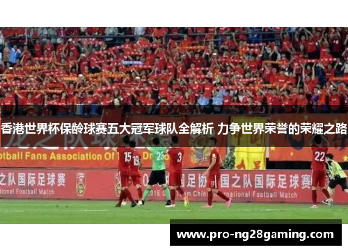 香港世界杯保龄球赛五大冠军球队全解析 力争世界荣誉的荣耀之路 香港世界杯保龄球赛五大冠军球队全解析 力争世界荣誉的荣耀之路