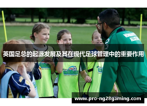 英国足总的起源发展及其在现代足球管理中的重要作用