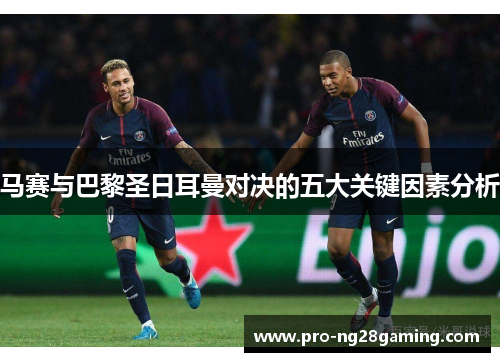 马赛与巴黎圣日耳曼对决的五大关键因素分析