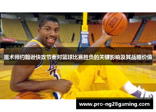 魔术师约翰逊快攻节奏对篮球比赛胜负的关键影响及其战略价值