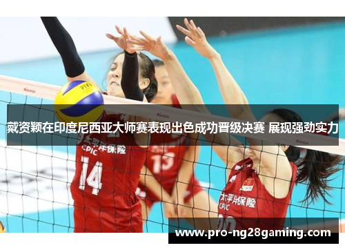 戴资颖在印度尼西亚大师赛表现出色成功晋级决赛 展现强劲实力 戴资颖在印度尼西亚大师赛表现出色成功晋级决赛 展现强劲实力