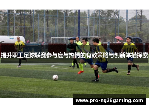 提升职工足球联赛参与度与热情的有效策略与创新举措探索