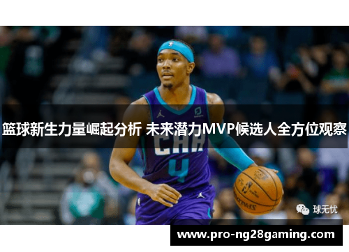 篮球新生力量崛起分析 未来潜力MVP候选人全方位观察