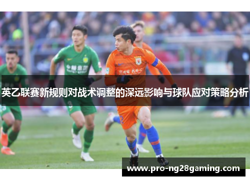 英乙联赛新规则对战术调整的深远影响与球队应对策略分析
