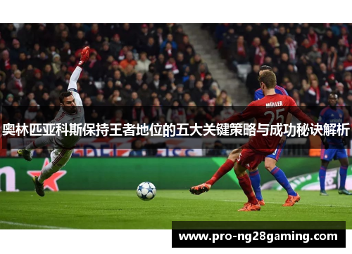 奥林匹亚科斯保持王者地位的五大关键策略与成功秘诀解析 奥林匹亚科斯保持王者地位的五大关键策略与成功秘诀解析