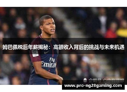 姆巴佩税后年薪揭秘：高额收入背后的挑战与未来机遇