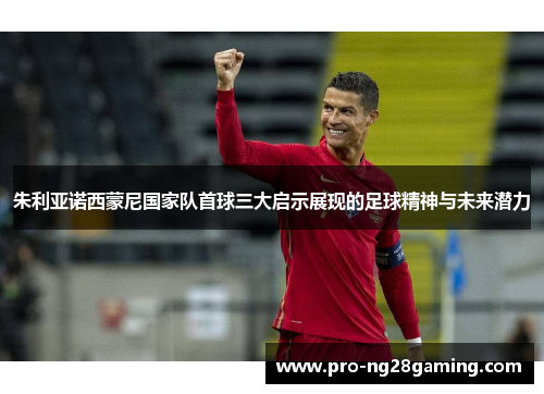 朱利亚诺西蒙尼国家队首球三大启示展现的足球精神与未来潜力 朱利亚诺西蒙尼国家队首球三大启示展现的足球精神与未来潜力