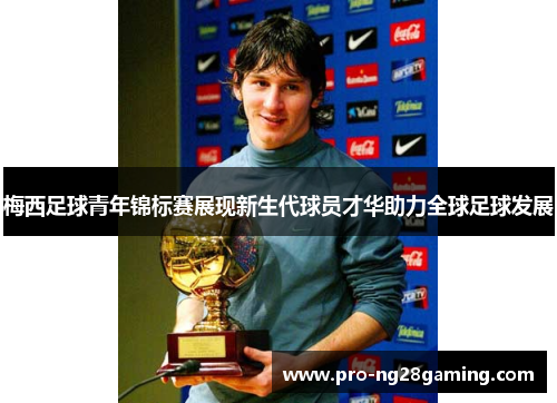 梅西足球青年锦标赛展现新生代球员才华助力全球足球发展 梅西足球青年锦标赛展现新生代球员才华助力全球足球发展