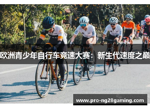 欧洲青少年自行车竞速大赛：新生代速度之巅