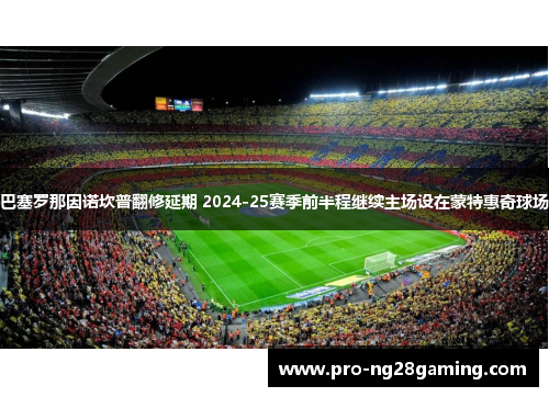 巴塞罗那因诺坎普翻修延期 2024-25赛季前半程继续主场设在蒙特惠奇球场