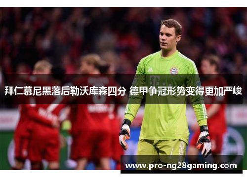 拜仁慕尼黑落后勒沃库森四分 德甲争冠形势变得更加严峻