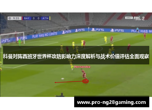科曼对阵西班牙世界杯攻防影响力深度解析与战术价值评估全面观察