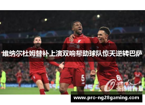 维纳尔杜姆替补上演双响帮助球队惊天逆转巴萨 维纳尔杜姆替补上演双响帮助球队惊天逆转巴萨
