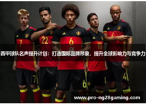 西甲球队名声提升计划：打造国际品牌形象，提升全球影响力与竞争力