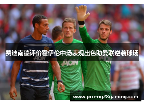 费迪南德评价霍伊伦中场表现出色助曼联逆袭球场