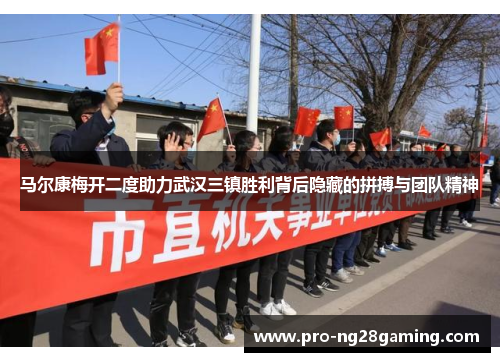 马尔康梅开二度助力武汉三镇胜利背后隐藏的拼搏与团队精神